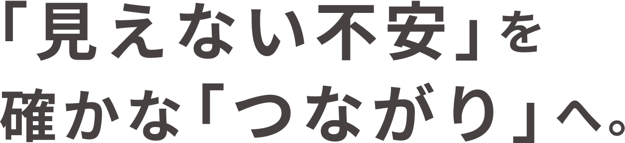 「見えない不安」を確かな「つながり」へ